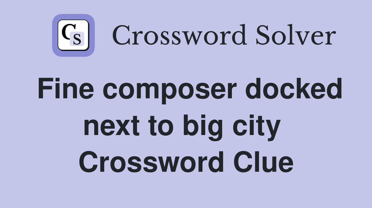 Fine composer docked next to big city  Crossword Clue