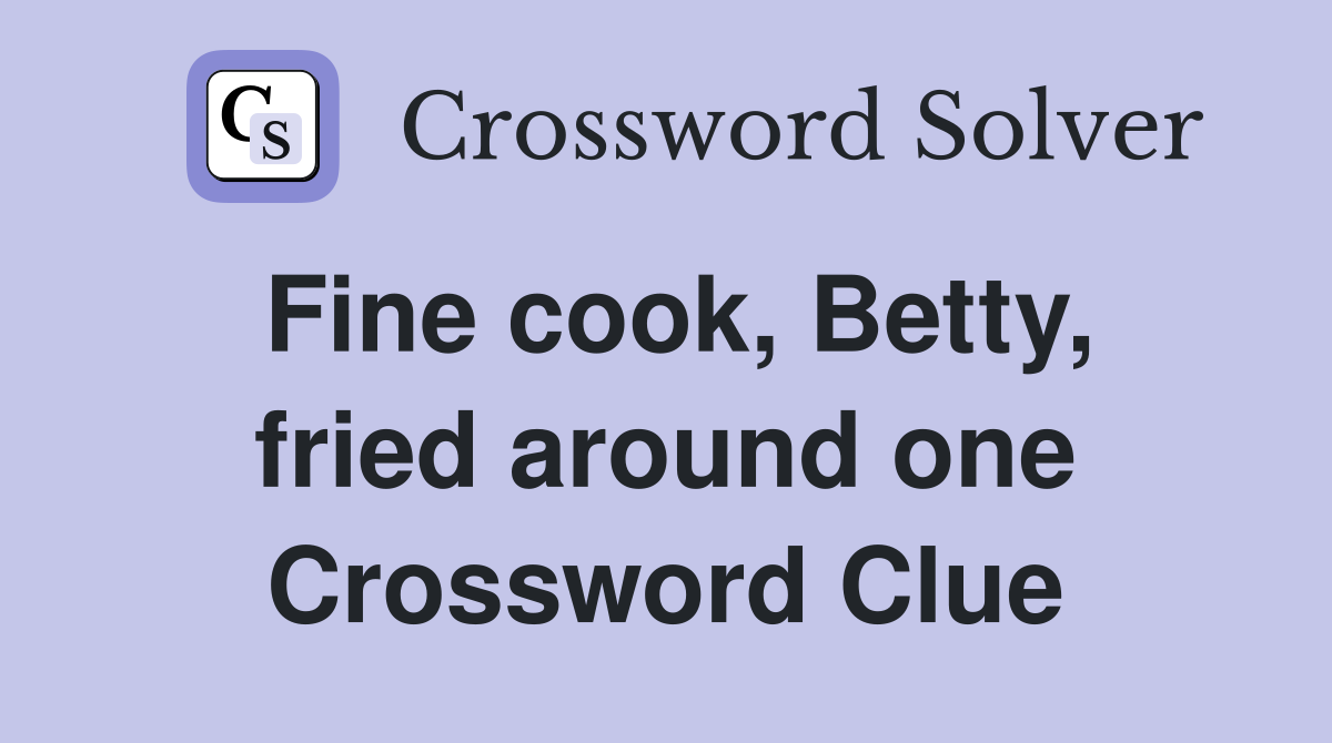 Fine cook, Betty, fried around one Crossword Clue