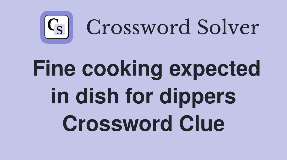 Fine cooking expected in dish for dippers Crossword Clue