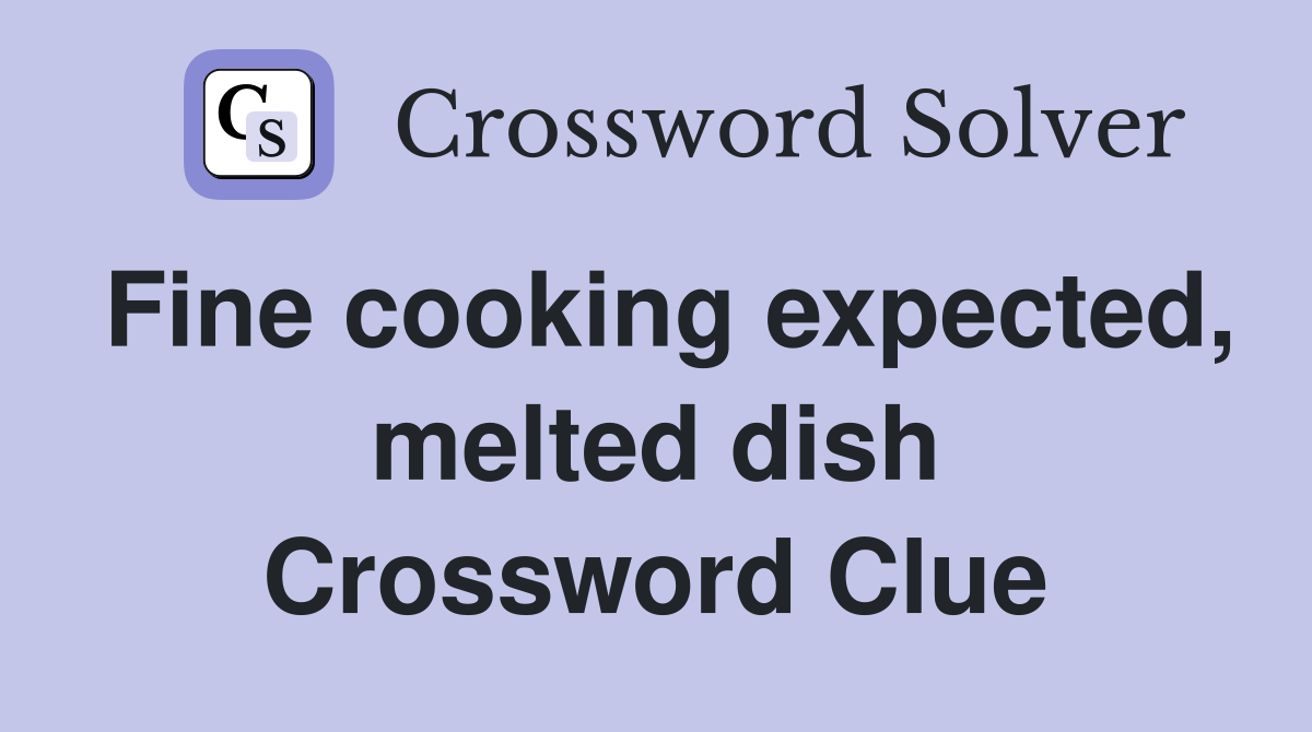 Fine cooking expected, melted dish Crossword Clue
