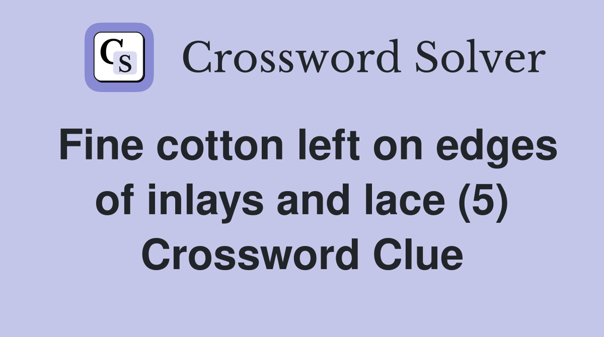Fine cotton left on edges of inlays and lace (5) Crossword Clue