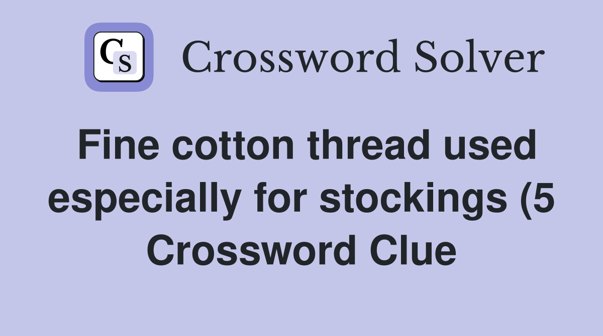 Fine cotton thread used especially for stockings (5) Crossword Clue Fine cotton thread used especially for stockings (5) Crossword Clue