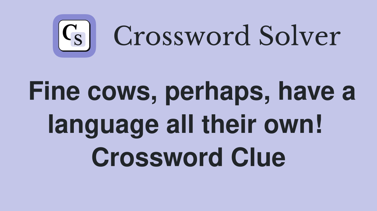 Fine cows, perhaps, have a language all their own!  Crossword Clue