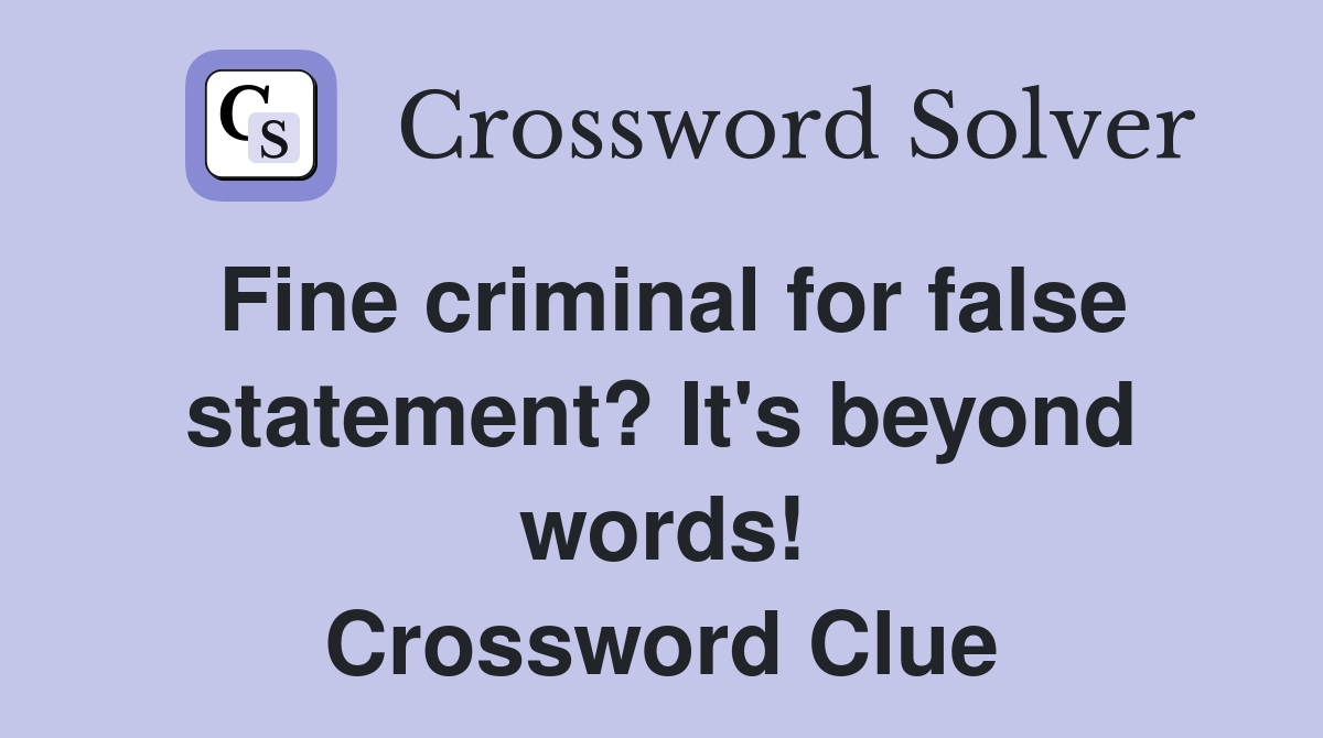 Fine criminal for false statement? It's beyond words! Crossword Clue