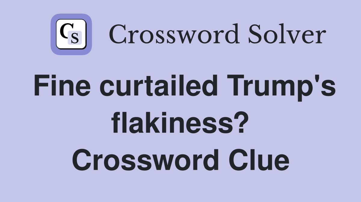 Fine curtailed Trump's flakiness? Crossword Clue