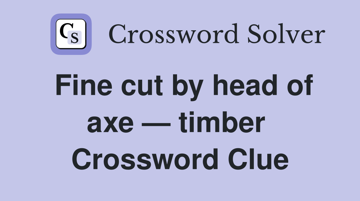 Fine cut by head of axe — timber  Crossword Clue