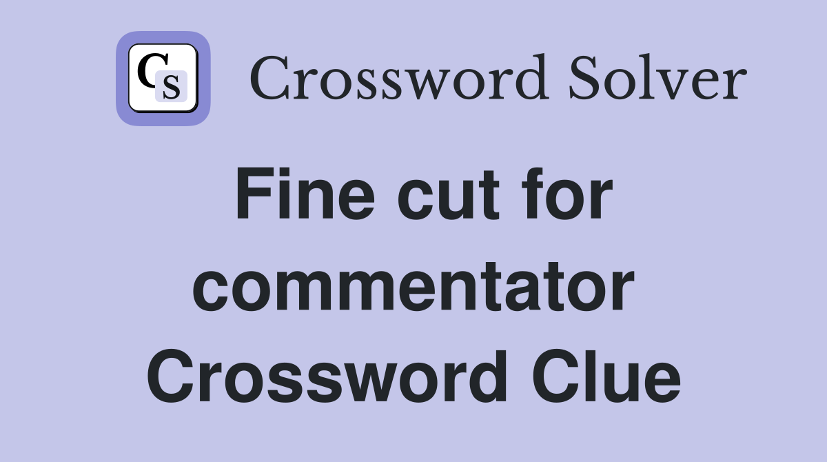 Fine cut for commentator Crossword Clue