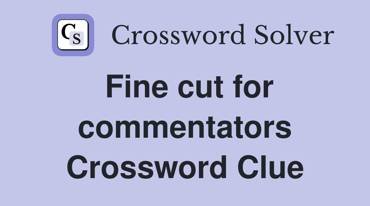 Fine cut for commentators Crossword Clue