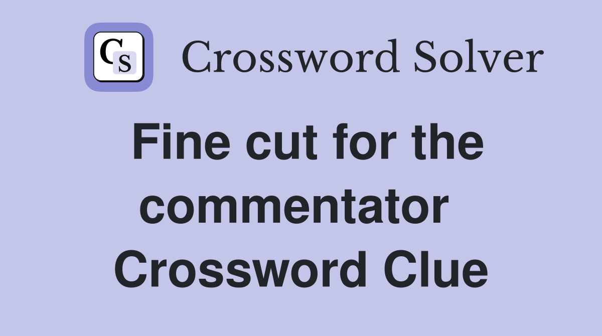 Fine cut for the commentator  Crossword Clue