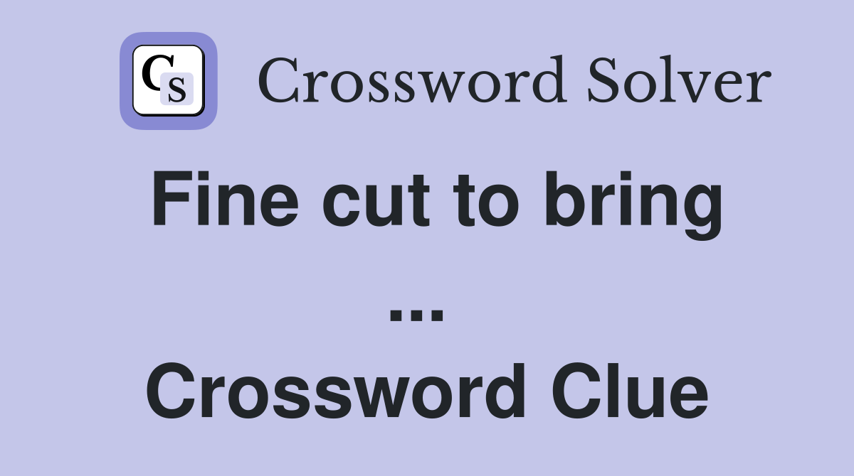 Fine cut to bring ...  Crossword Clue