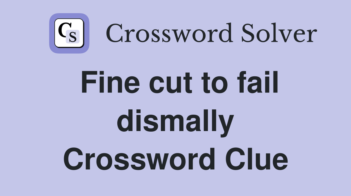 Fine cut to fail dismally Crossword Clue