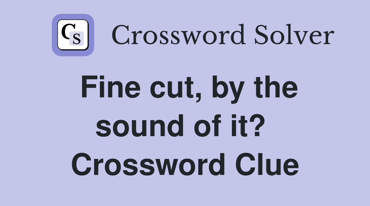 Fine cut, by the sound of it?  Crossword Clue