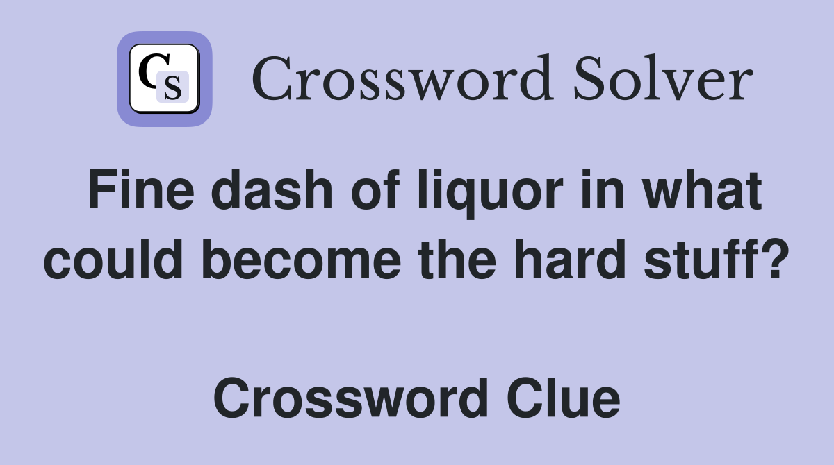 Fine dash of liquor in what could become the hard stuff?  Crossword Clue
