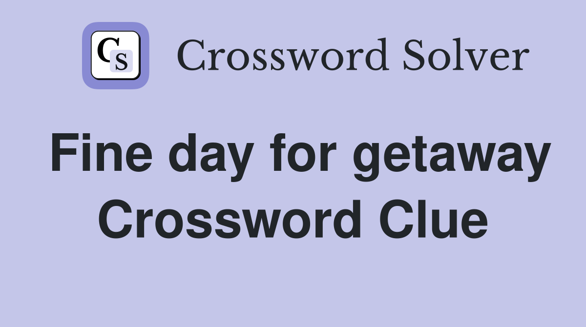Fine day for getaway Crossword Clue
