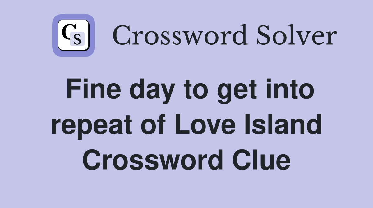Fine day to get into repeat of Love Island Crossword Clue