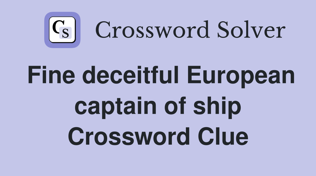 Fine deceitful European captain of ship Crossword Clue