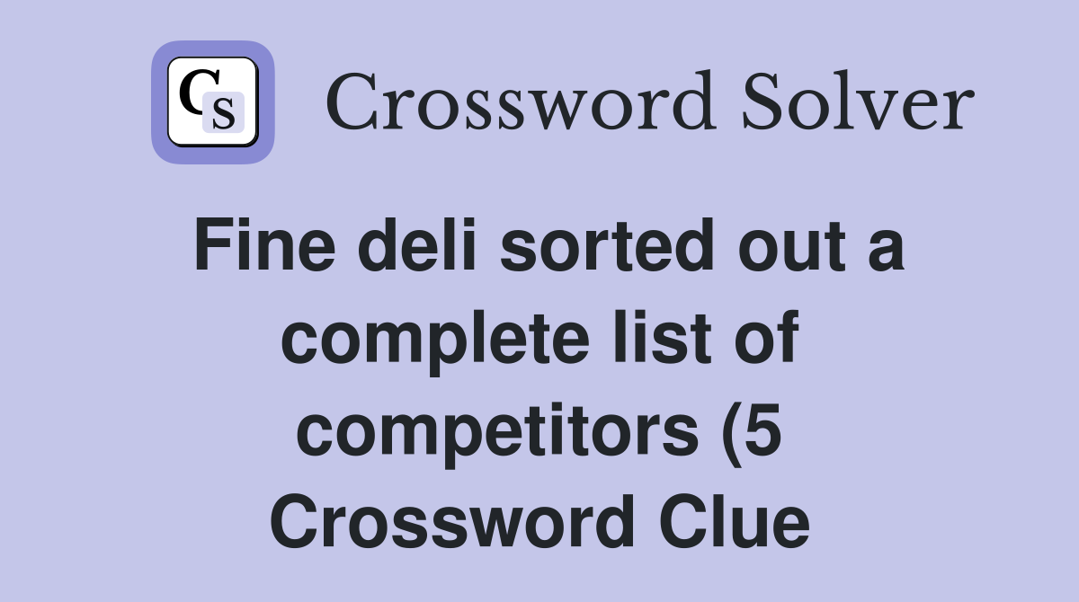 Fine deli sorted out a complete list of competitors (5) Crossword Fine deli sorted out a complete list of competitors (5) Crossword