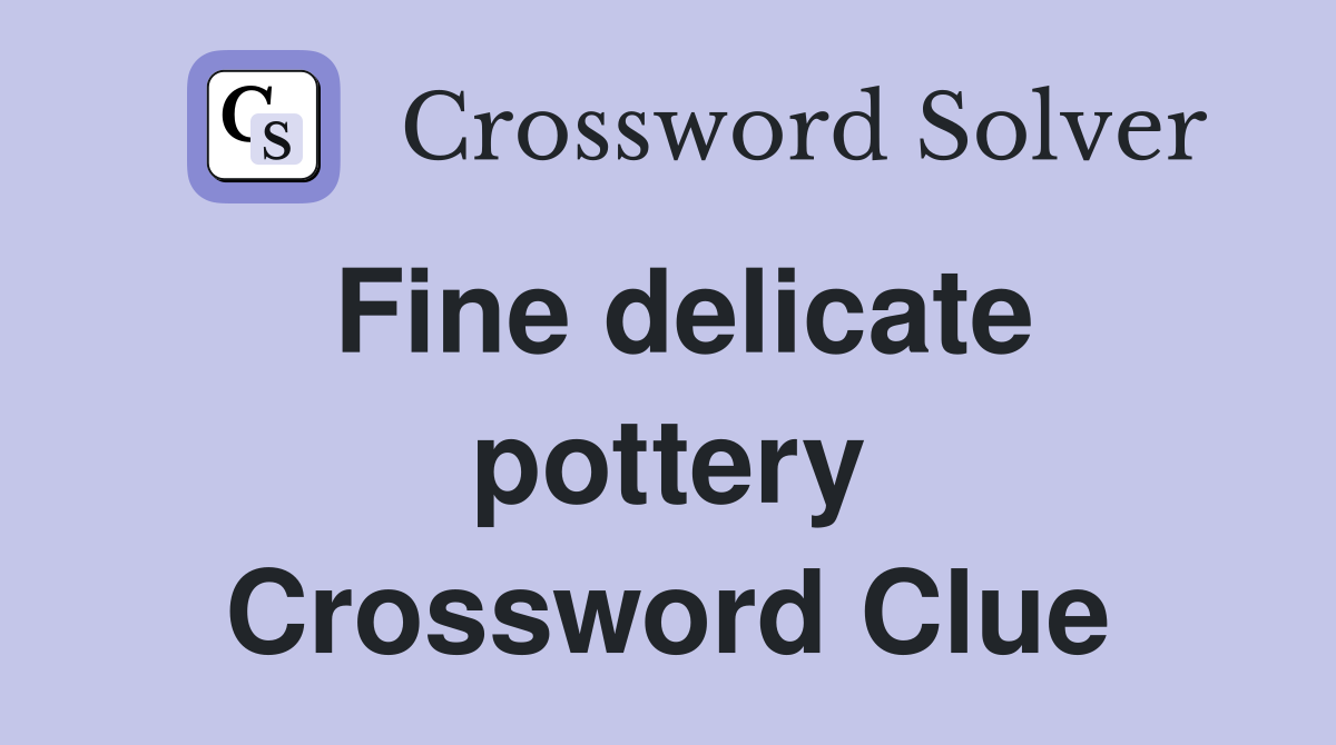 Fine delicate pottery Crossword Clue