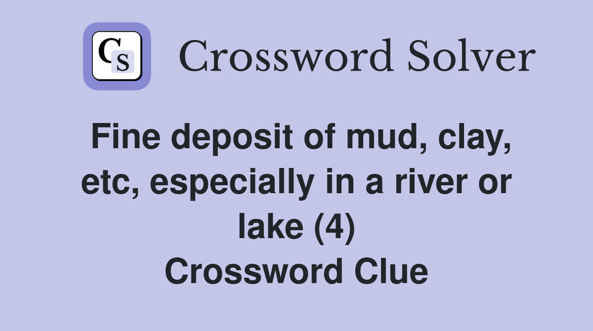 Fine deposit of mud, clay, etc, especially in a river or lake (4) Crossword Clue