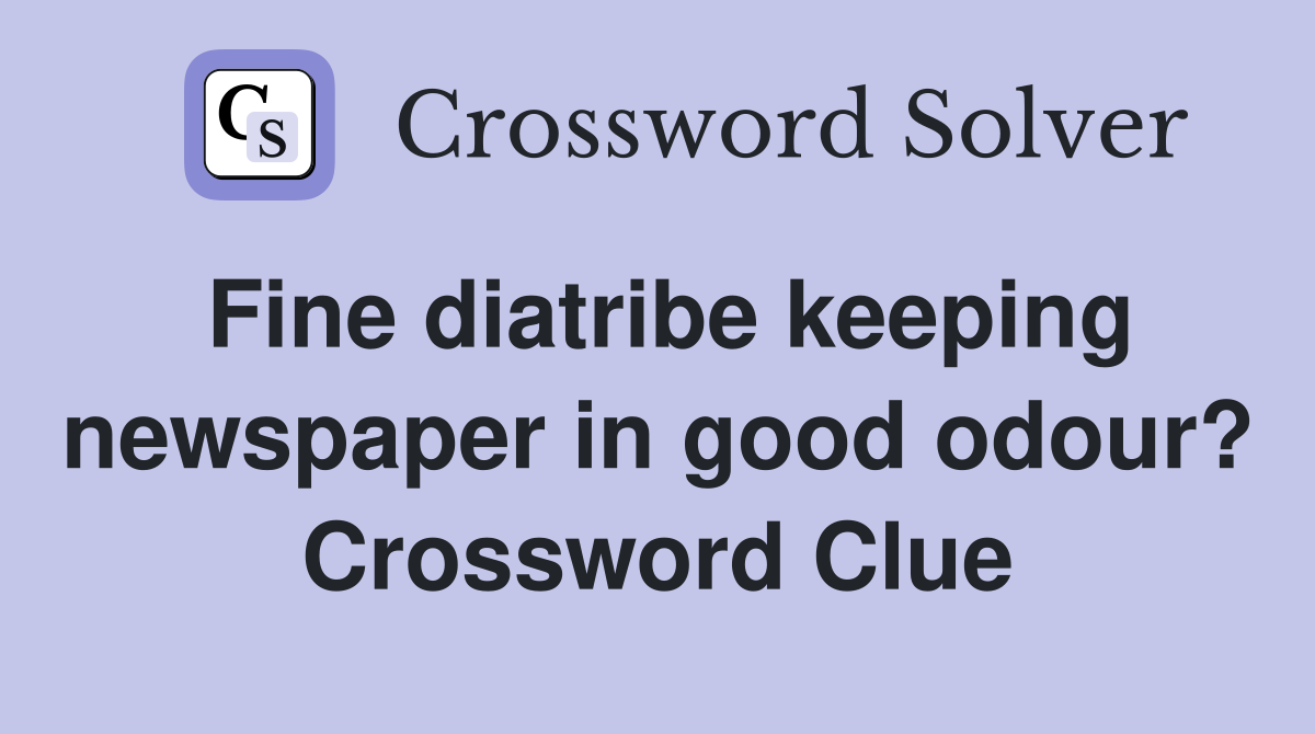Fine diatribe keeping newspaper in good odour? Crossword Clue