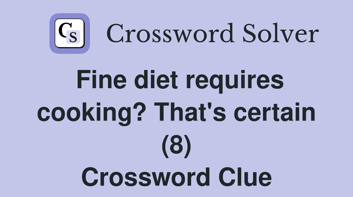Fine diet requires cooking? That's certain (8) Crossword Clue