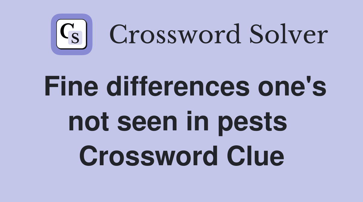 Fine differences one's not seen in pests  Crossword Clue