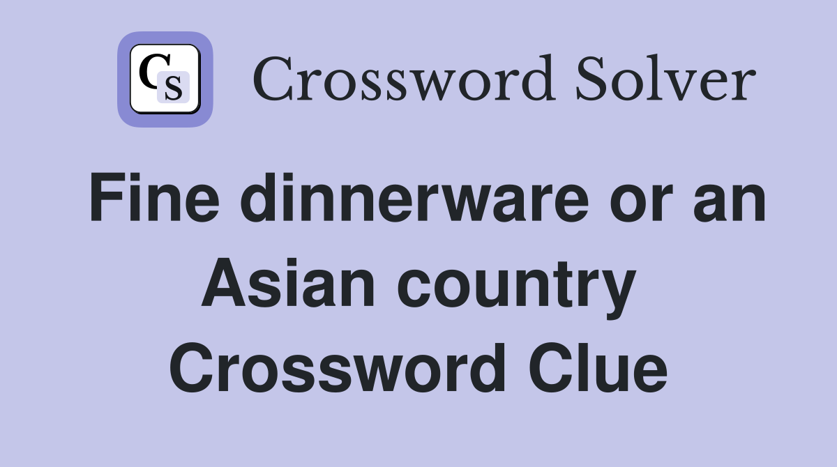 Fine dinnerware or an Asian country Crossword Clue