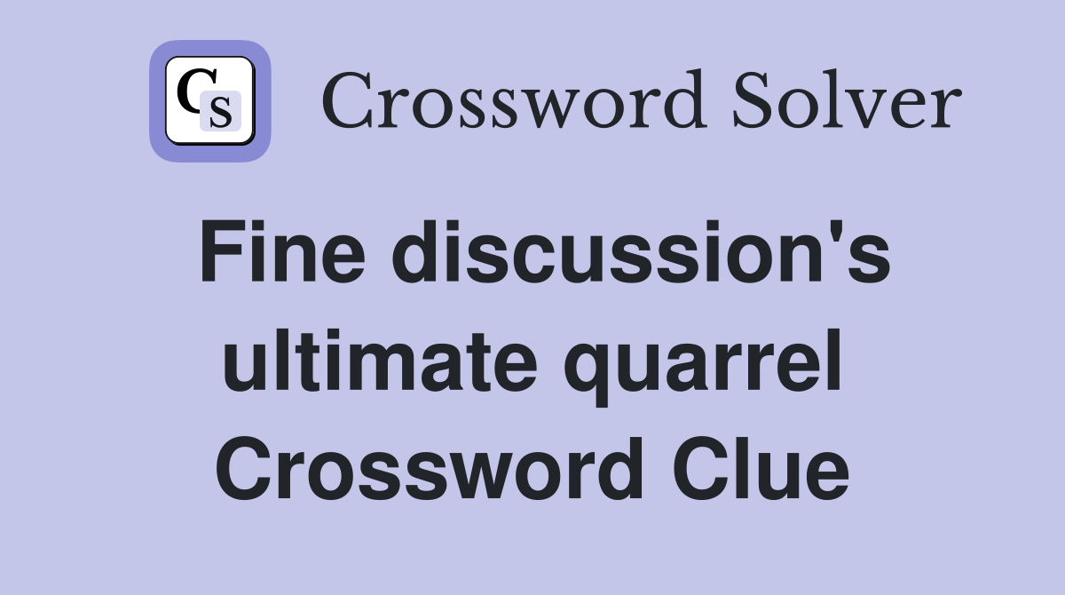 Fine discussion's ultimate quarrel Crossword Clue