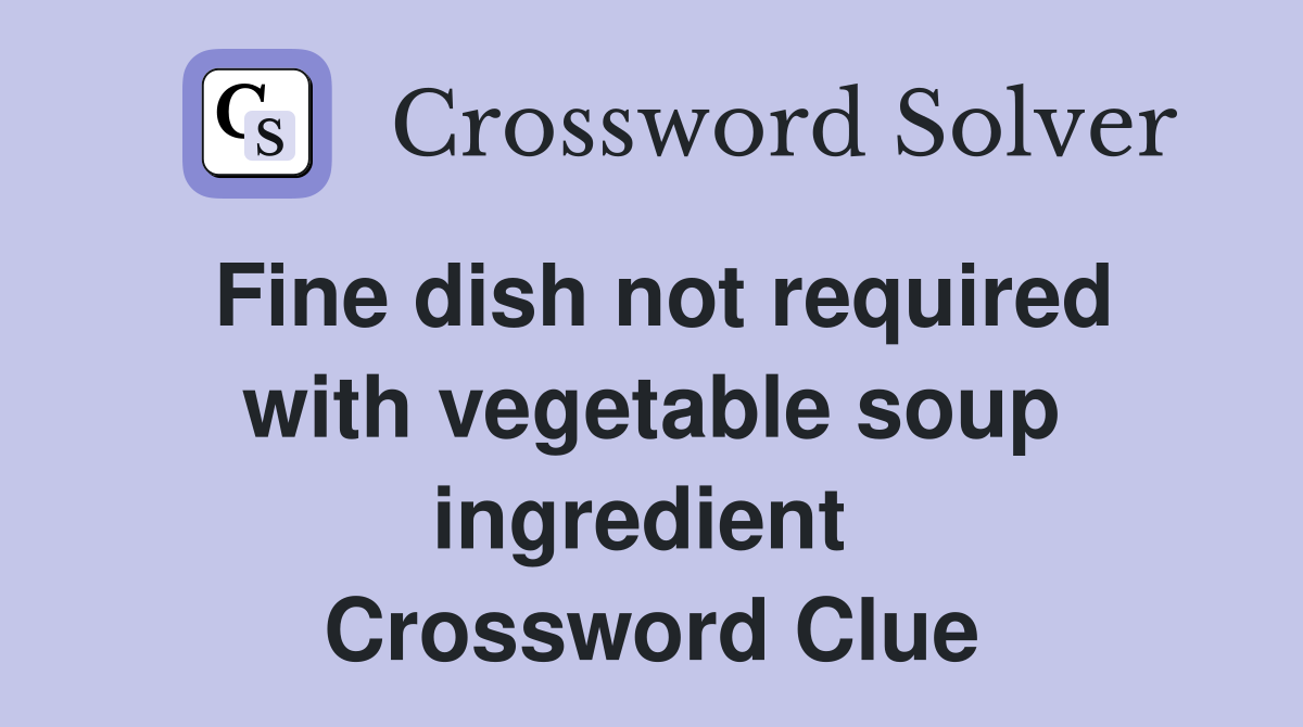 Fine dish not required with vegetable soup ingredient  Crossword Clue