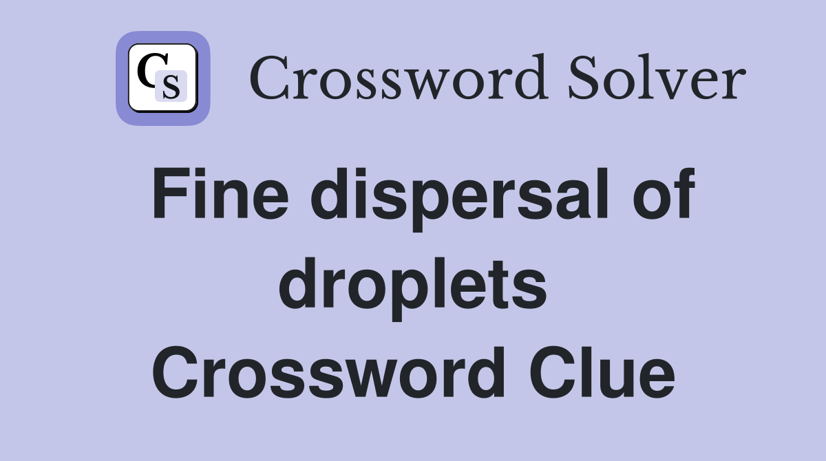 Fine dispersal of droplets Crossword Clue