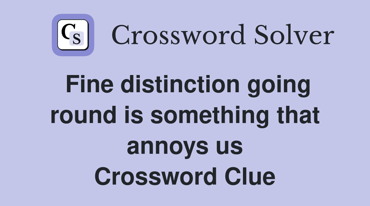 Fine distinction going round is something that annoys us Crossword Clue