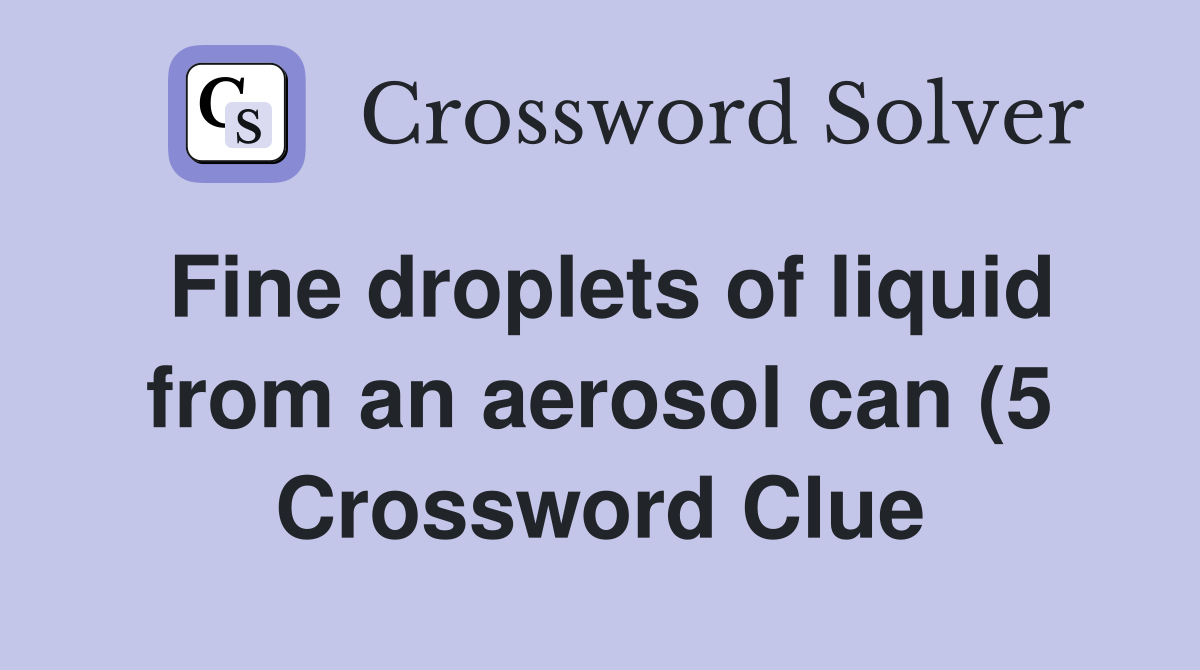 Fine droplets of liquid from an aerosol can (5) Crossword Clue Fine droplets of liquid from an aerosol can (5) Crossword Clue