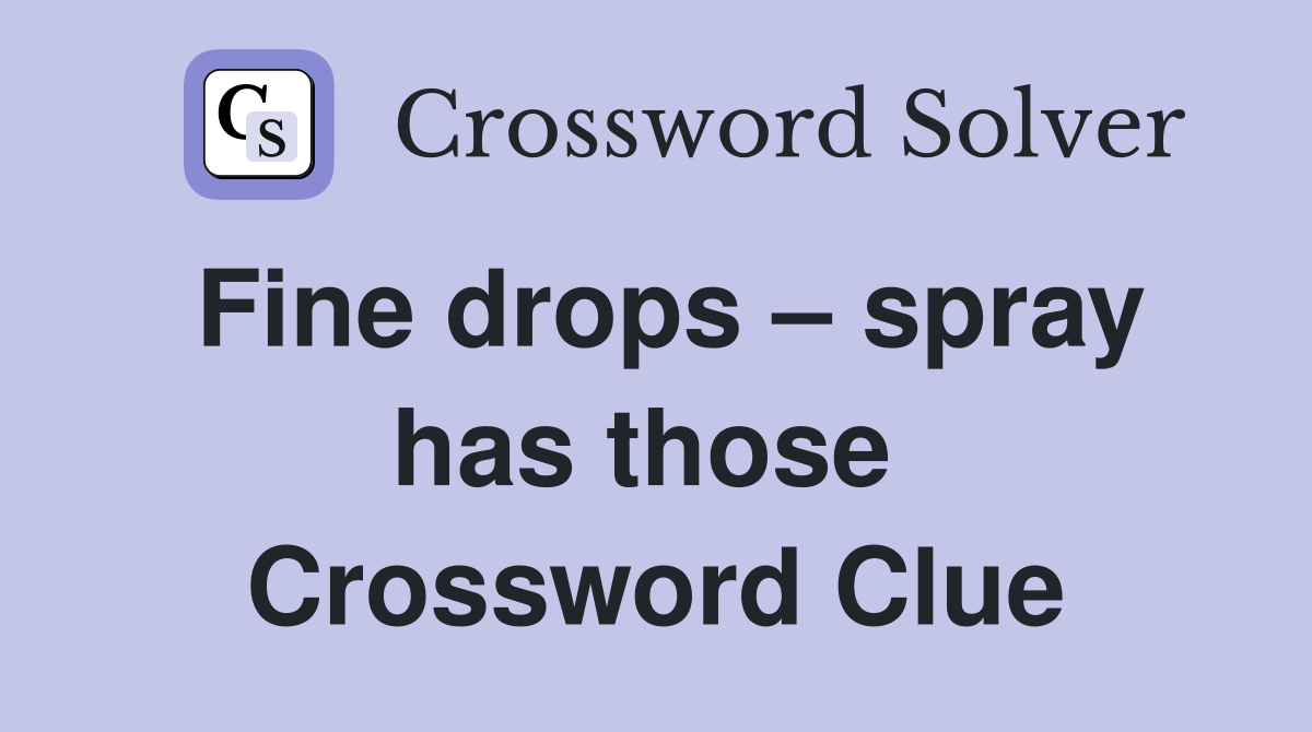 Fine drops – spray has those  Crossword Clue