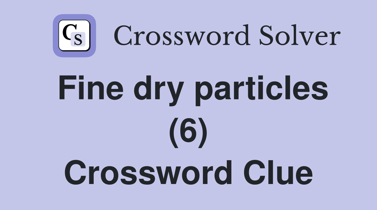 Fine dry particles (6) Crossword Clue