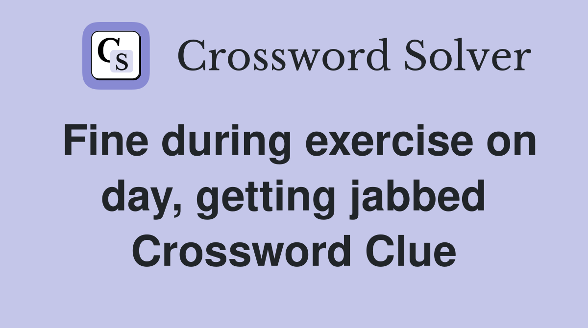Fine during exercise on day, getting jabbed Crossword Clue