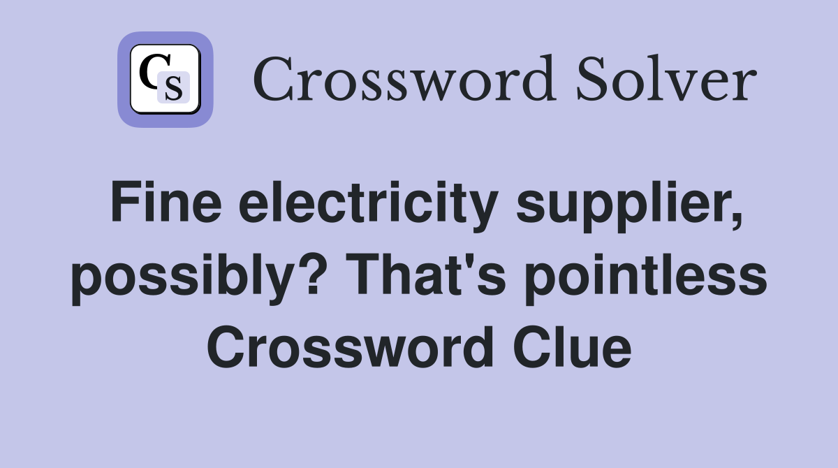 Fine electricity supplier, possibly? That's pointless Crossword Clue