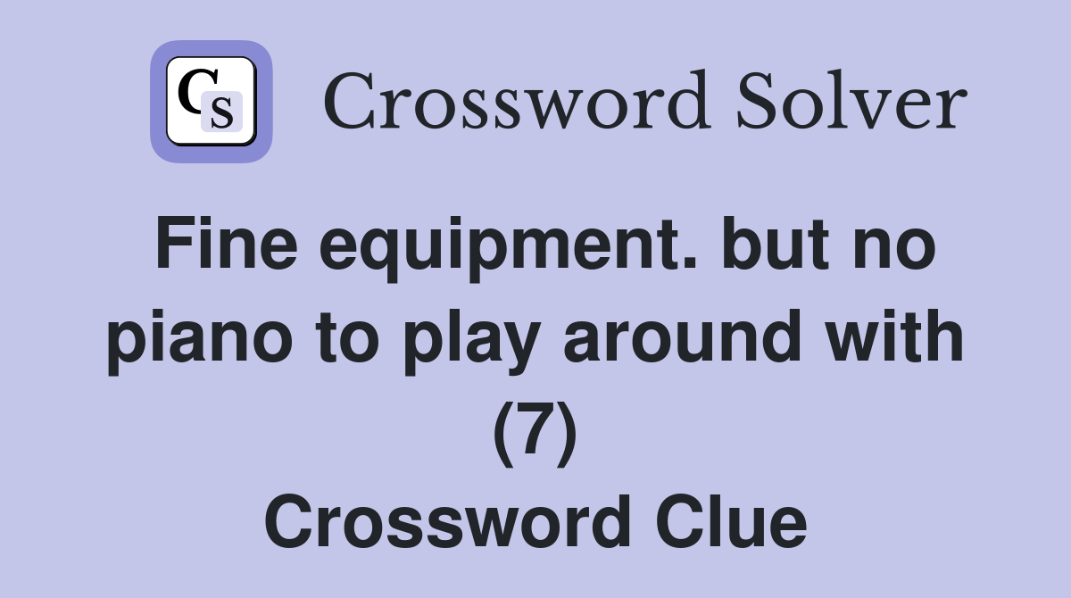 Fine equipment. but no piano to play around with (7) Crossword Clue
