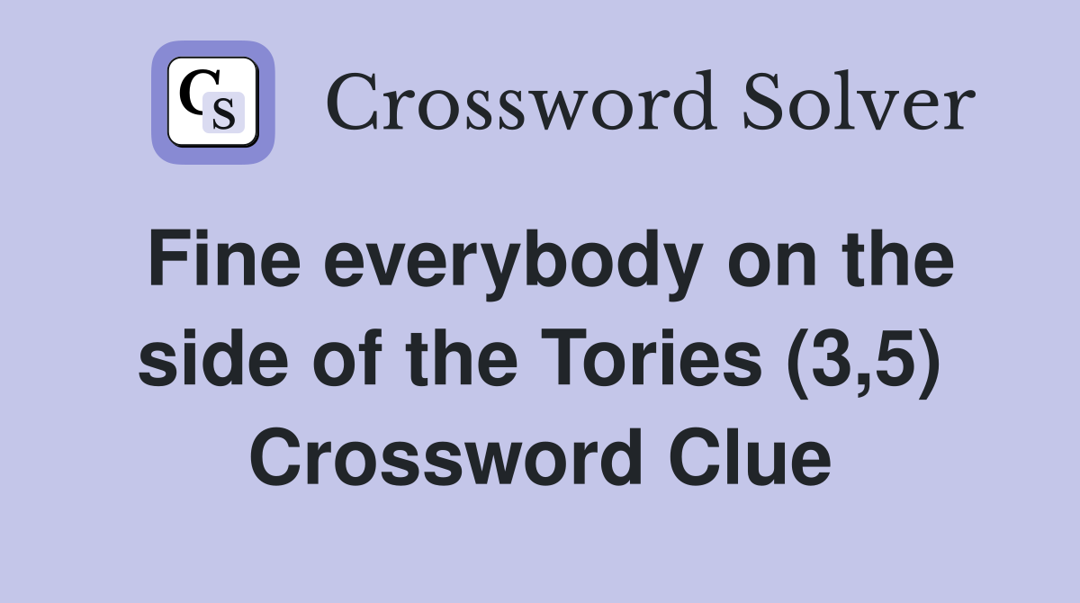 Fine everybody on the side of the Tories (3,5) Crossword Clue