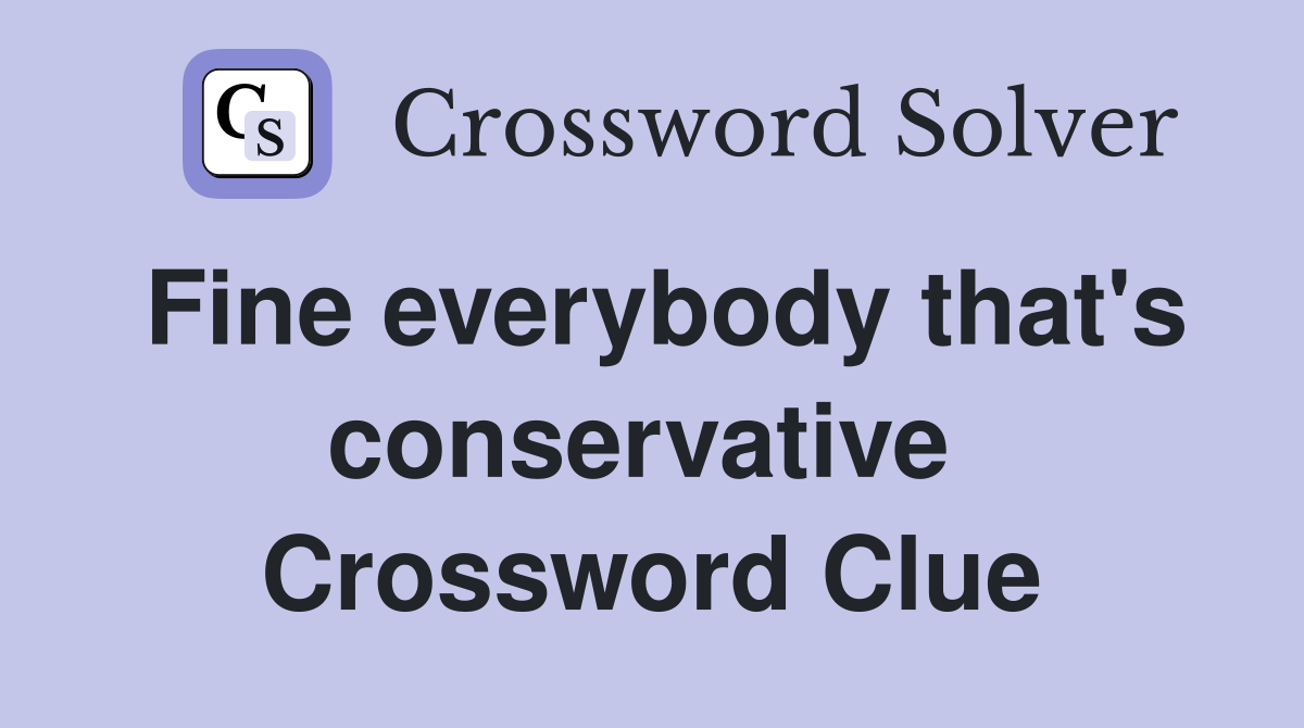 Fine everybody that's conservative  Crossword Clue