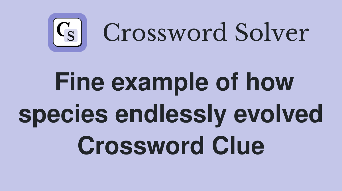 Fine example of how species endlessly evolved Crossword Clue