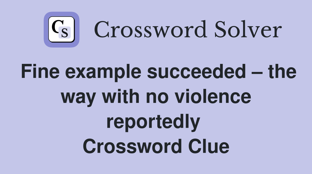 Fine example succeeded – the way with no violence reportedly  Crossword Clue