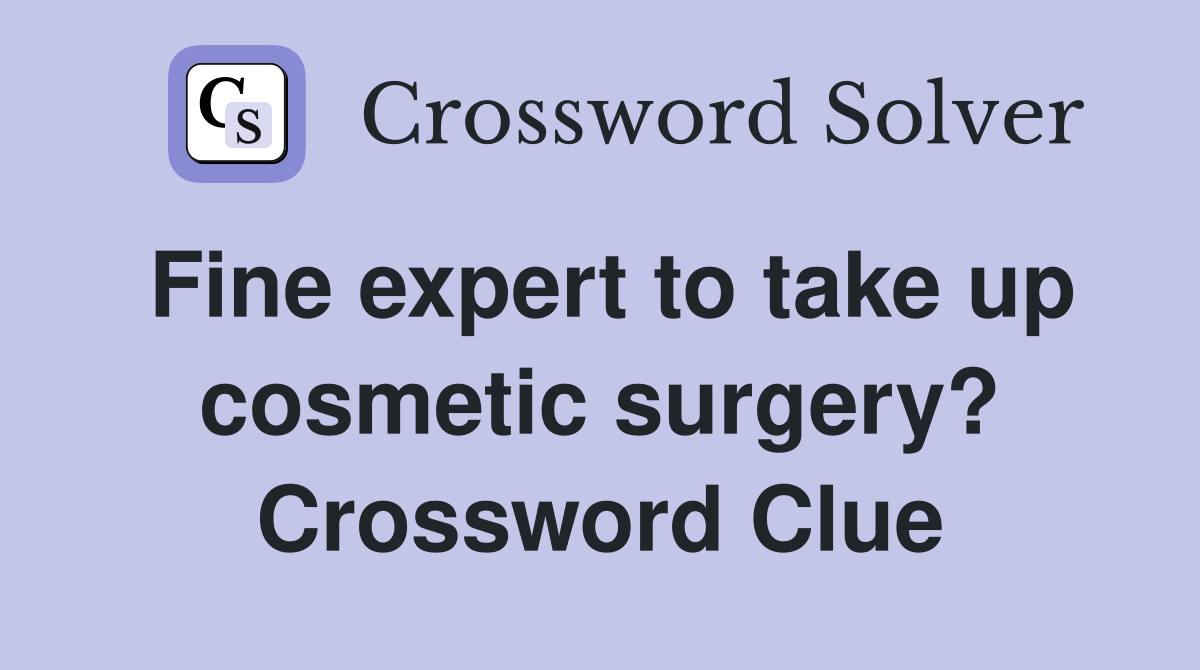 Fine expert to take up cosmetic surgery? Crossword Clue