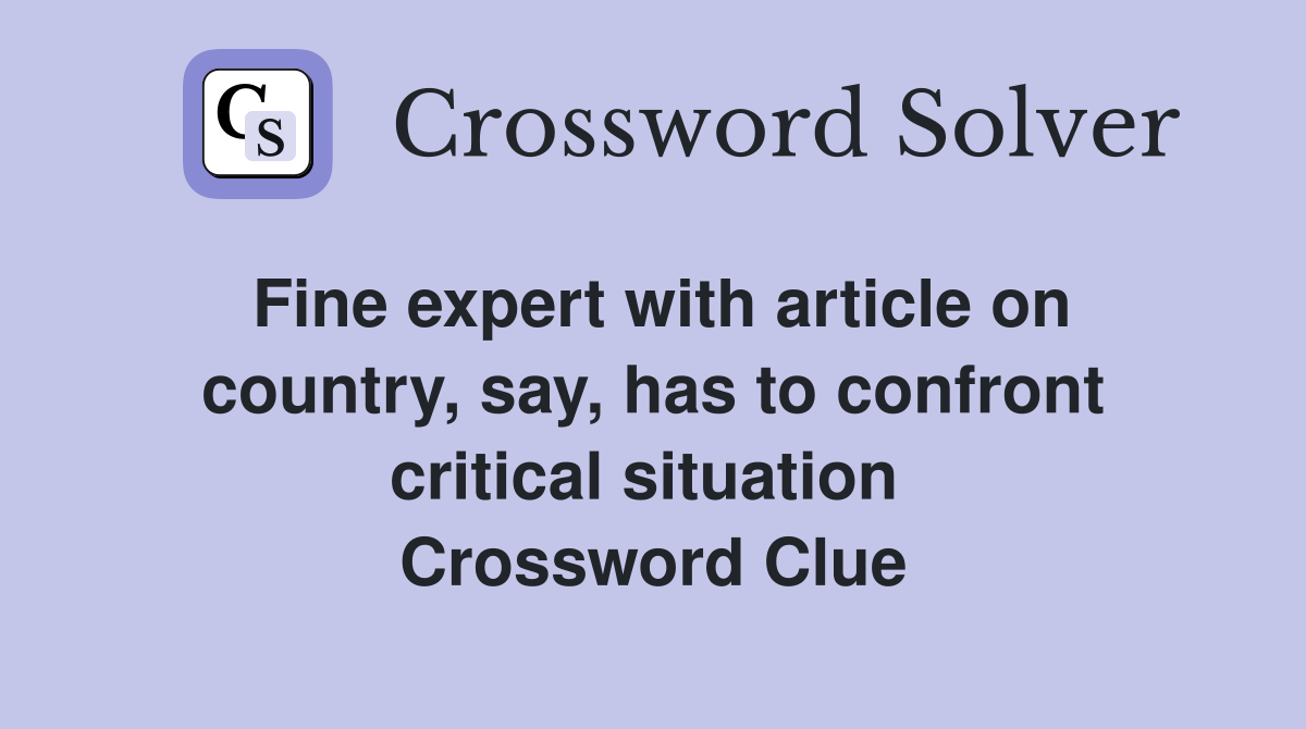 Fine expert with article on country, say, has to confront critical situation  Crossword Clue