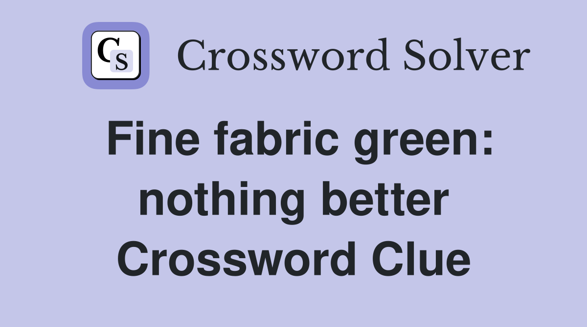Fine fabric green: nothing better Crossword Clue