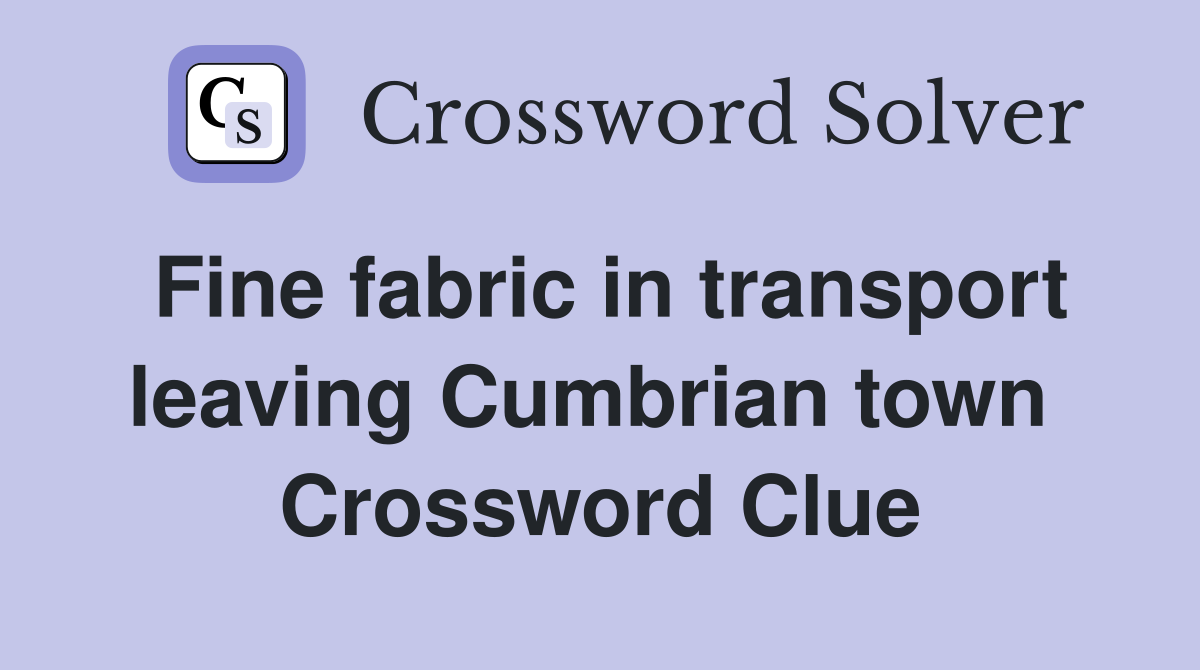 Fine fabric in transport leaving Cumbrian town  Crossword Clue