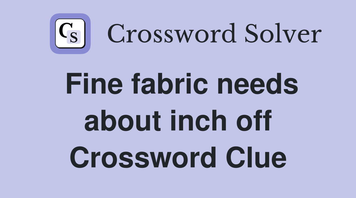 Fine fabric needs about inch off Crossword Clue