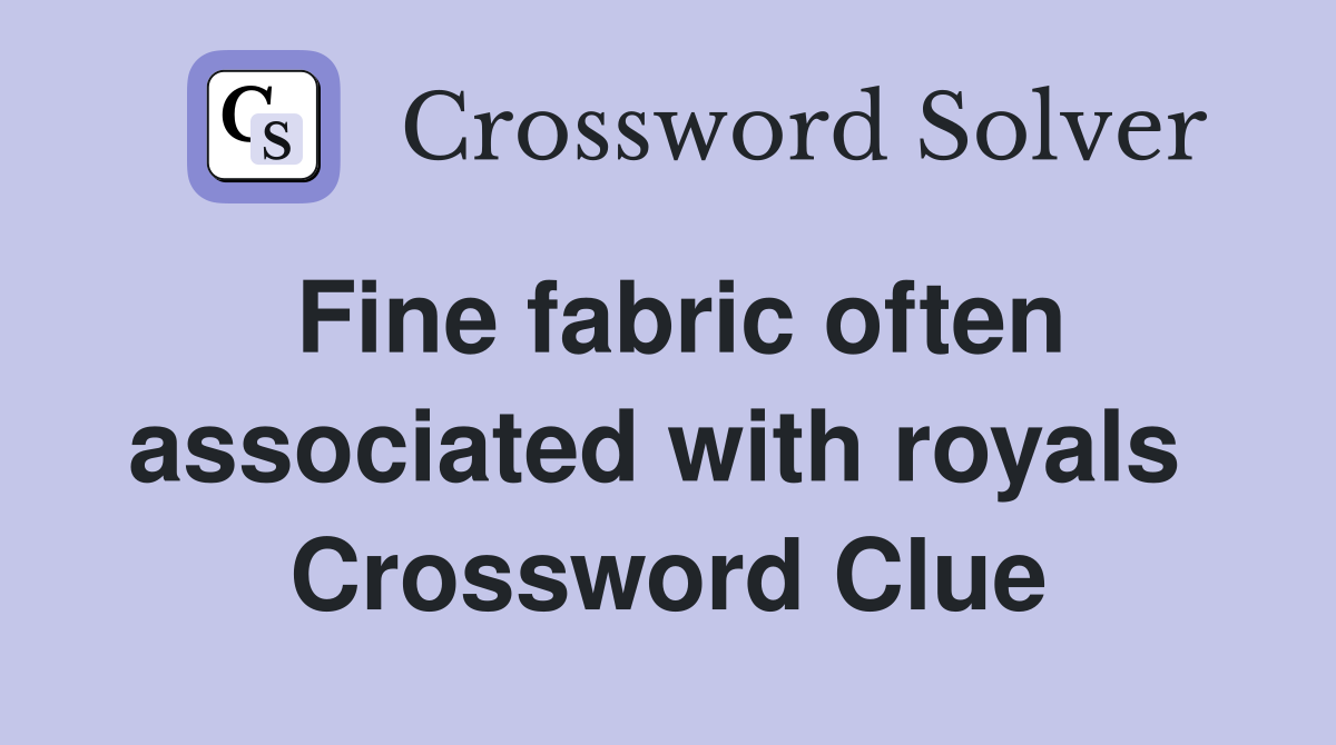 Fine fabric often associated with royals  Crossword Clue