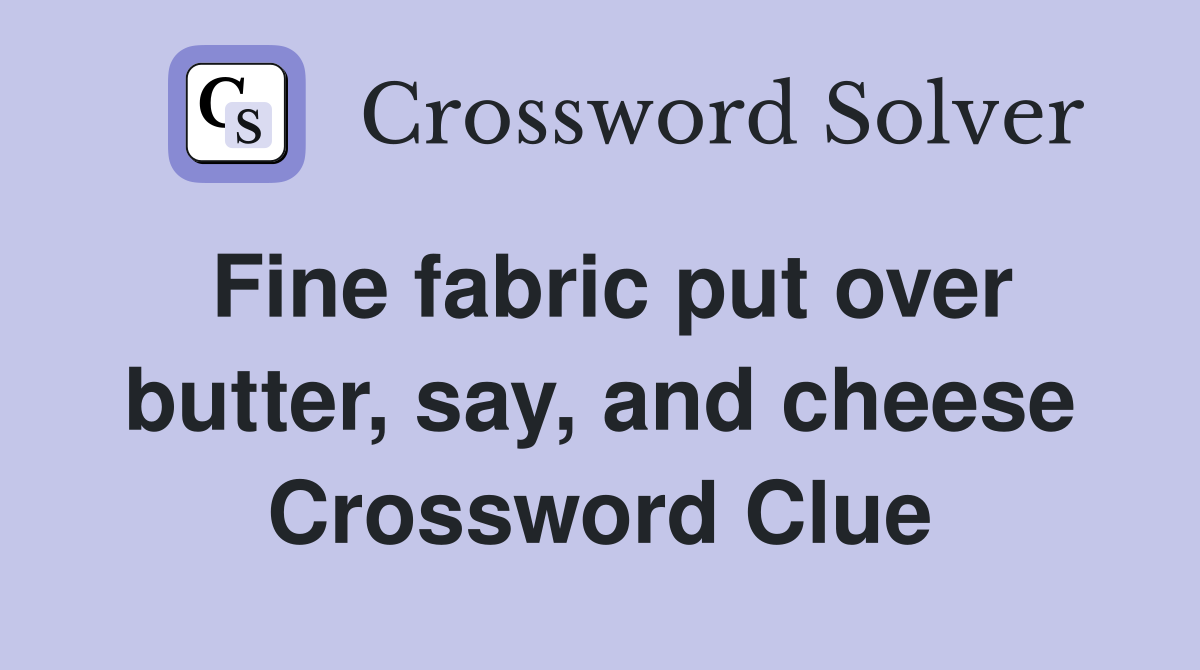 Fine fabric put over butter, say, and cheese Crossword Clue
