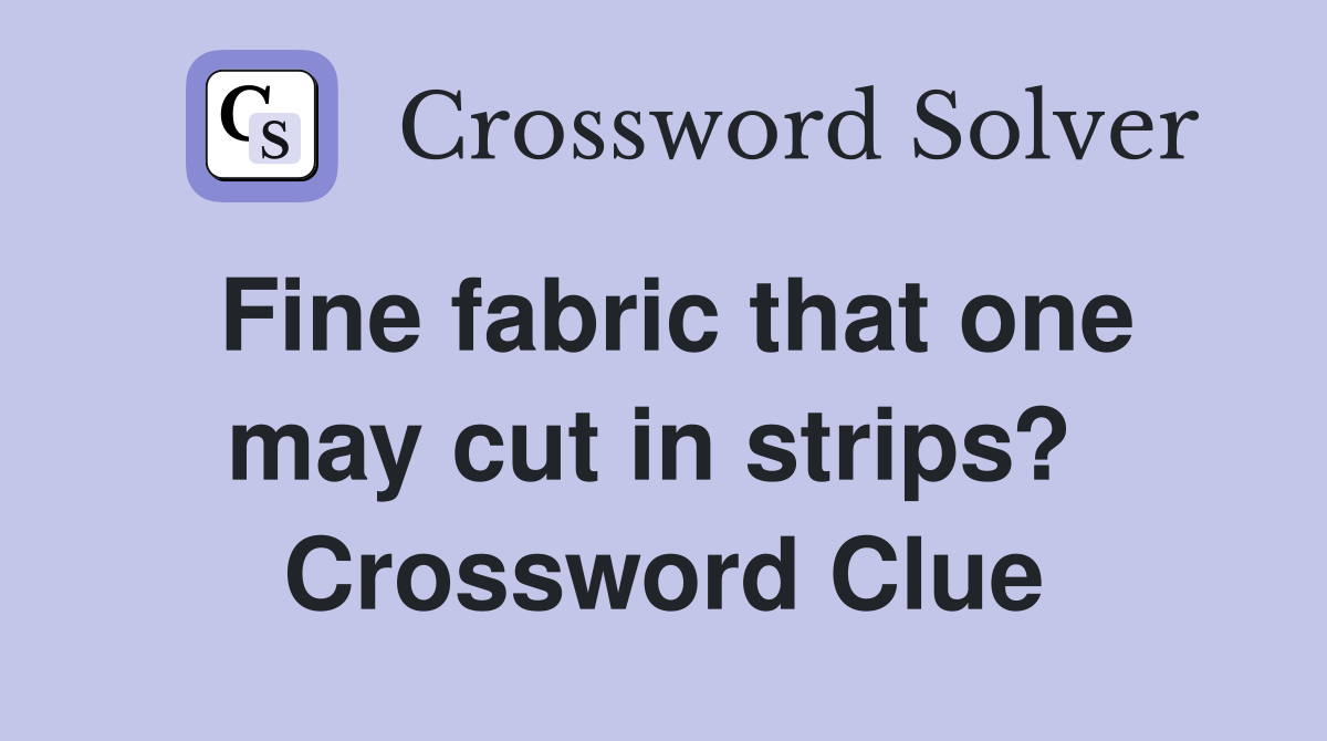 Fine fabric that one may cut in strips?  Crossword Clue