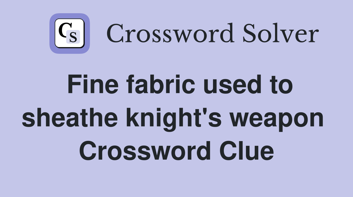Fine fabric used to sheathe knight's weapon  Crossword Clue